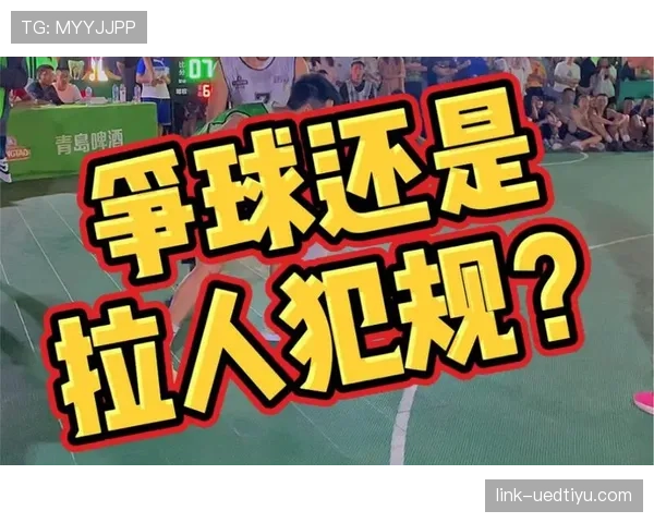 拉人犯规是什么意思？篮球规则解析与判罚标准